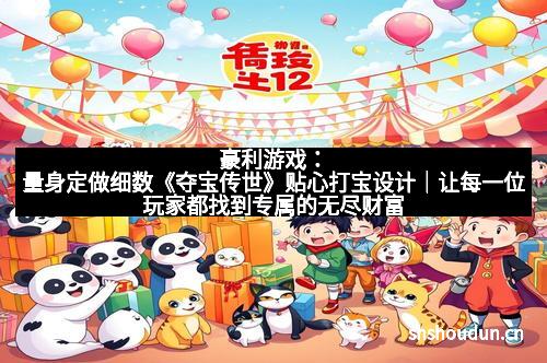 豪利游戏：量身定做细数《夺宝传世》贴心打宝设计｜让每一位玩家都找到专属的无尽财富
